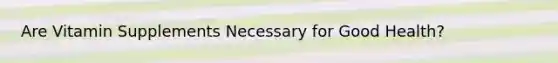 Are Vitamin Supplements Necessary for Good Health?