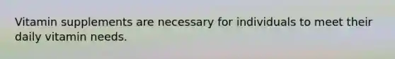 Vitamin supplements are necessary for individuals to meet their daily vitamin needs.