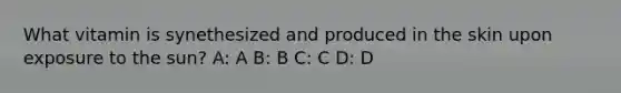 What vitamin is synethesized and produced in the skin upon exposure to the sun? A: A B: B C: C D: D