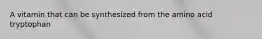 A vitamin that can be synthesized from the amino acid tryptophan