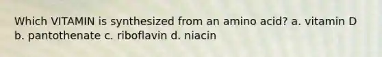 Which VITAMIN is synthesized from an amino acid? a. vitamin D b. pantothenate c. riboflavin d. niacin