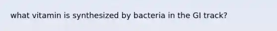 what vitamin is synthesized by bacteria in the GI track?