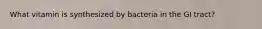 What vitamin is synthesized by bacteria in the GI tract?