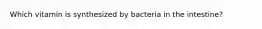 Which vitamin is synthesized by bacteria in the intestine?