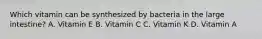 Which vitamin can be synthesized by bacteria in the large intestine? A. Vitamin E B. Vitamin C C. Vitamin K D. Vitamin A