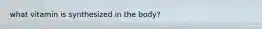 what vitamin is synthesized in the body?