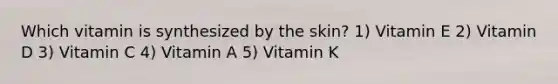 Which vitamin is synthesized by the skin? 1) Vitamin E 2) Vitamin D 3) Vitamin C 4) Vitamin A 5) Vitamin K