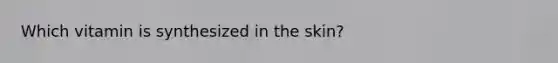 Which vitamin is synthesized in the skin?