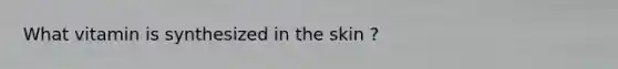 What vitamin is synthesized in the skin ?