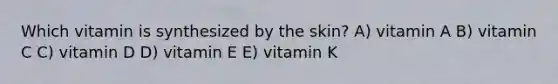 Which vitamin is synthesized by the skin? A) vitamin A B) vitamin C C) vitamin D D) vitamin E E) vitamin K