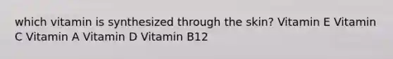 which vitamin is synthesized through the skin? Vitamin E Vitamin C Vitamin A Vitamin D Vitamin B12