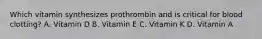 Which vitamin synthesizes prothrombin and is critical for blood clotting? A. Vitamin D B. Vitamin E C. Vitamin K D. Vitamin A