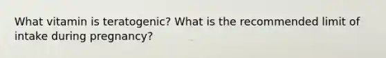 What vitamin is teratogenic? What is the recommended limit of intake during pregnancy?