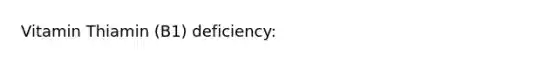 Vitamin Thiamin (B1) deficiency: