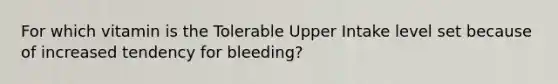 For which vitamin is the Tolerable Upper Intake level set because of increased tendency for bleeding?