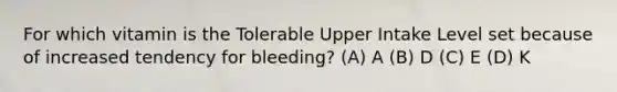 For which vitamin is the Tolerable Upper Intake Level set because of increased tendency for bleeding? (A) A (B) D (C) E (D) K