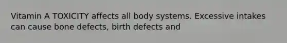 Vitamin A TOXICITY affects all body systems. Excessive intakes can cause bone defects, birth defects and