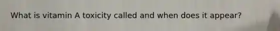 What is vitamin A toxicity called and when does it appear?