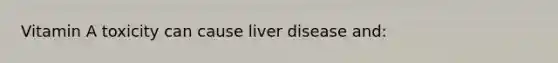 Vitamin A toxicity can cause liver disease and: