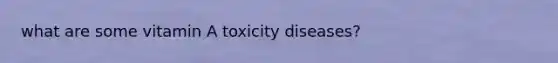 what are some vitamin A toxicity diseases?