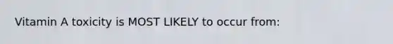 Vitamin A toxicity is MOST LIKELY to occur from: