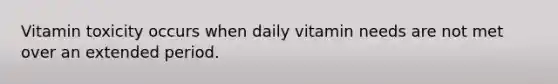 Vitamin toxicity occurs when daily vitamin needs are not met over an extended period.