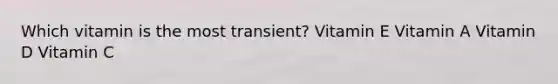 Which vitamin is the most transient? Vitamin E Vitamin A Vitamin D Vitamin C
