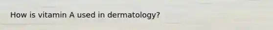 How is vitamin A used in dermatology?