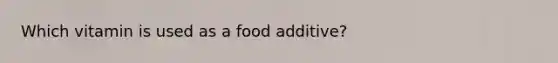 Which vitamin is used as a food additive?