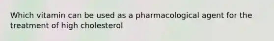 Which vitamin can be used as a pharmacological agent for the treatment of high cholesterol