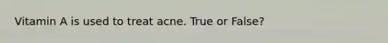 Vitamin A is used to treat acne. True or False?