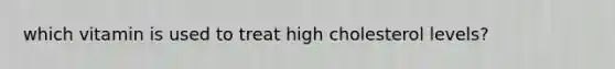 which vitamin is used to treat high cholesterol levels?