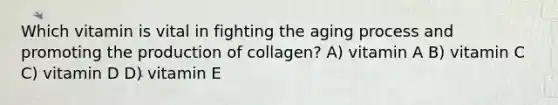 Which vitamin is vital in fighting the aging process and promoting the production of collagen? A) vitamin A B) vitamin C C) vitamin D D) vitamin E