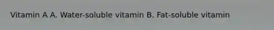 Vitamin A A. Water-soluble vitamin B. Fat-soluble vitamin