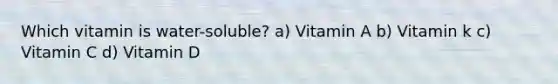 Which vitamin is water-soluble? a) Vitamin A b) Vitamin k c) Vitamin C d) Vitamin D