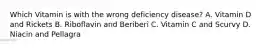 Which Vitamin is with the wrong deficiency disease? A. Vitamin D and Rickets B. Riboflavin and Beriberi C. Vitamin C and Scurvy D. Niacin and Pellagra