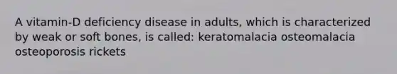 A vitamin-D deficiency disease in adults, which is characterized by weak or soft bones, is called: keratomalacia osteomalacia osteoporosis rickets