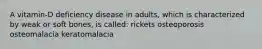 A vitamin-D deficiency disease in adults, which is characterized by weak or soft bones, is called: rickets osteoporosis osteomalacia keratomalacia