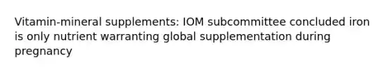 Vitamin-mineral supplements: IOM subcommittee concluded iron is only nutrient warranting global supplementation during pregnancy