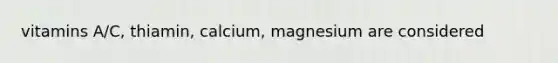 vitamins A/C, thiamin, calcium, magnesium are considered