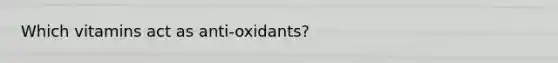 Which vitamins act as anti-oxidants?