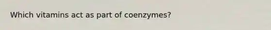 Which vitamins act as part of coenzymes?