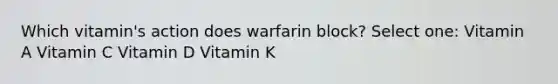 Which vitamin's action does warfarin block? Select one: Vitamin A Vitamin C Vitamin D Vitamin K