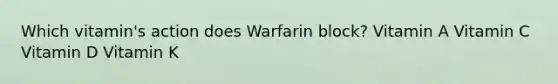 Which vitamin's action does Warfarin block? Vitamin A Vitamin C Vitamin D Vitamin K