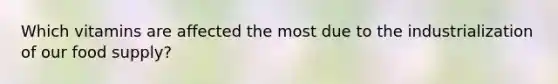 Which vitamins are affected the most due to the industrialization of our food supply?