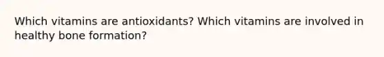 Which vitamins are antioxidants? Which vitamins are involved in healthy bone formation?