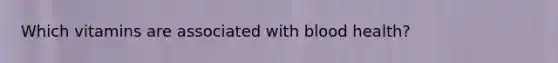 Which vitamins are associated with blood health?