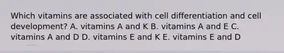 Which vitamins are associated with cell differentiation and cell development? A. vitamins A and K B. vitamins A and E C. vitamins A and D D. vitamins E and K E. vitamins E and D