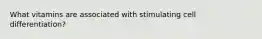 What vitamins are associated with stimulating cell differentiation?