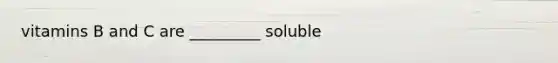 vitamins B and C are _________ soluble